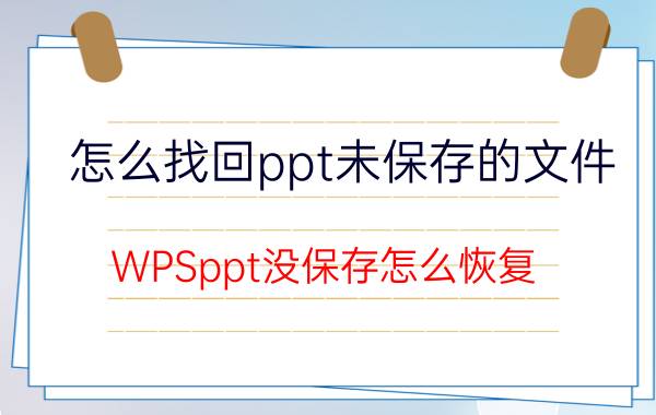 怎么找回ppt未保存的文件 WPSppt没保存怎么恢复？